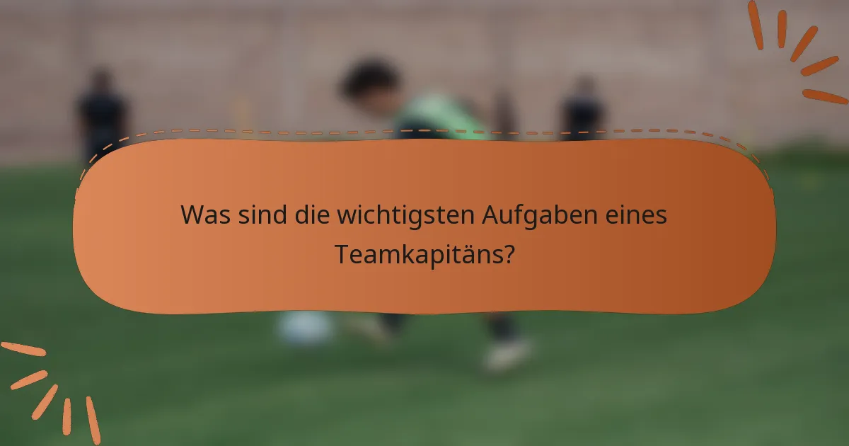 Was sind die wichtigsten Aufgaben eines Teamkapitäns?
