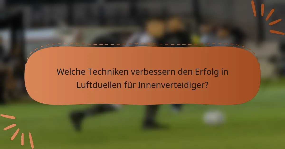 Welche Techniken verbessern den Erfolg in Luftduellen für Innenverteidiger?