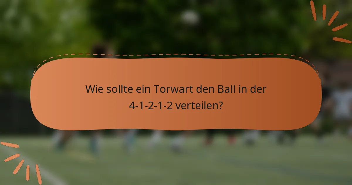 Wie sollte ein Torwart den Ball in der 4-1-2-1-2 verteilen?